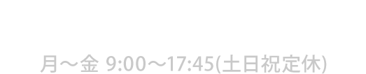 06-4703-0021 月〜金 9:00〜17:45(土日祝定休)